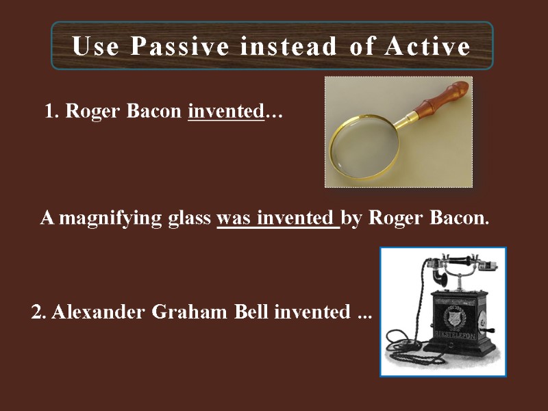 Use Passive instead of Active 1. Roger Bacon invented…   A magnifying glass